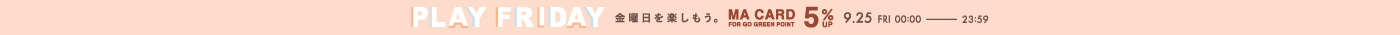 PLAY FRIDAY 金曜日を楽しもう。MA CARD FOR GO GREEN POINT 5%UP 9.25 FRI 00:00 - 23:59